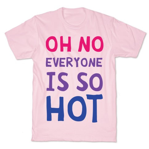 Oh No Everyone Is So Hot Bisexual T-Shirt